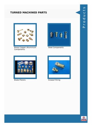 TURNED MACHINED PARTS
Brass/ Copper /Aluminium
Components
Steel Components
Brake Pistons Grease Fitting
Products
 