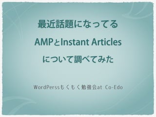 最近話題になってる
AMPとInstant Articles
について調べてみた
WordPerssもくもく勉強会at Co-‑Edo
 