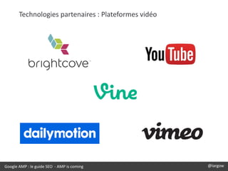 Google AMP : le guide SEO - AMP is coming @largow
Technologies partenaires : Plateformes vidéo
 