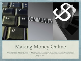 Making Money Online
Presented by Mitzi Eaker of Mitzi Jane Media for Alabama Media Professionals
                                July 12, 2012
 