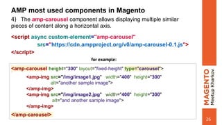 AMP most used components in Magento
4) The amp-carousel component allows displaying multiple similar
pieces of content alo...