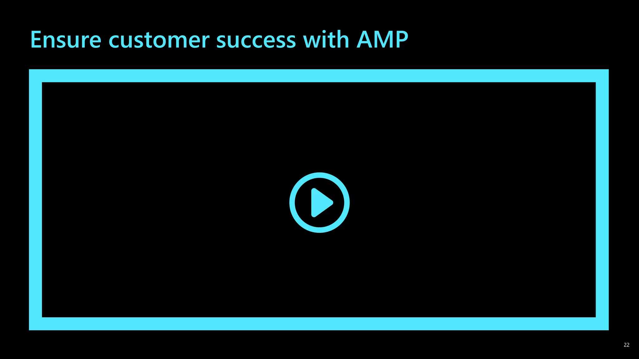 Ensure customer success with AMP
22
 