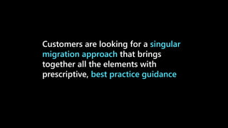 Customers are looking for a singular
migration approach that brings
together all the elements with
prescriptive, best practice guidance
 