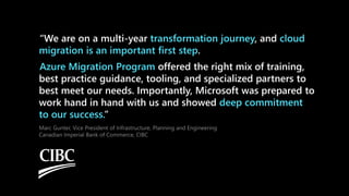 “We are on a multi-year , and
.
offered the right mix of training,
best practice guidance, tooling, and specialized partners to
best meet our needs. Importantly, Microsoft was prepared to
work hand in hand with us and showed
”
 