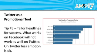 Twitter as a
Promotional Tool
Tip #5 – Tailor headlines
for success. What works
on Facebook will not
work as well on Twitter.
On Twitter less emotion
is ok.
 