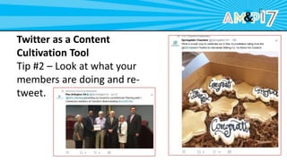 Twitter as a Content
Cultivation Tool
Tip #2 – Look at what your
members are doing and re-
tweet.
 