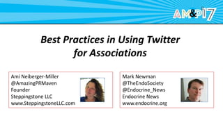 Best Practices in Using Twitter
for Associations
Ami Neiberger-Miller
@AmazingPRMaven
Founder
Steppingstone LLC
www.SteppingstoneLLC.com
Mark Newman
@TheEndoSociety
@Endocrine_News
Endocrine News
www.endocrine.org
 