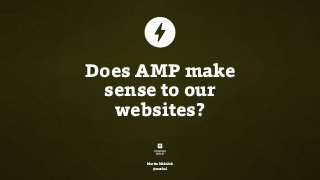 Does AMP make
sense to our
websites?
Martin Michálek
@machal
 