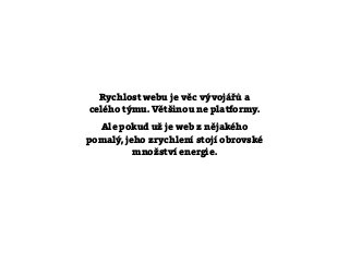 Rychlost webu je věc vývojářů a
celého týmu. Většinou ne platformy.
Ale pokud už je web z nějakého
pomalý, jeho zrychlení stojí obrovské
množství energie.
 