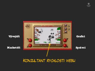 Konzultant rychlosti webu
Vývojáři
Marketéři
Graﬁci
Správci
 