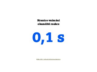0,1 s
Miller, 1968 – vrdl.cz/p/rychlost-nacitani-proc
Hranice vnímání
okamžité reakce
 