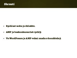 Shrnutí
• Rychlost webu je důležitá.
• AMP je bezkonkurenčně rychlý.
• Ve WordPressu je AMP velmi snadno dosažitelný.
 