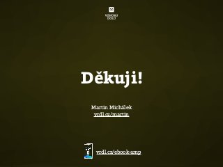 Martin Michálek
vrdl.cz/martin
Děkuji!
vrdl.cz/ebook-amp
 