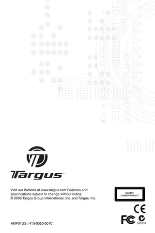 Visit our Website at www.targus.com Features and
specifications subject to change without notice.
© 2006 Targus Group International, Inc. and Targus, Inc.




AMP01US / 410-0020-001C
 