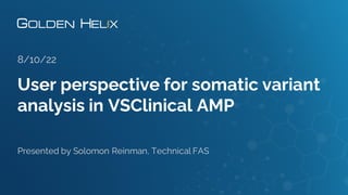 User perspective for somatic variant
analysis in VSClinical AMP
8/10/22
Presented by Solomon Reinman, Technical FAS
 
