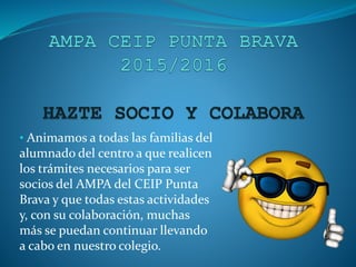 • Animamos a todas las familias del
alumnado del centro a que realicen
los trámites necesarios para ser
socios del AMPA del CEIP Punta
Brava y que todas estas actividades
y, con su colaboración, muchas
más se puedan continuar llevando
a cabo en nuestro colegio.
 