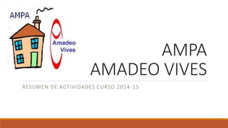 AMPA
AMADEO VIVES
RESUMEN DE ACTIVIDADES CURSO 2014-15
 