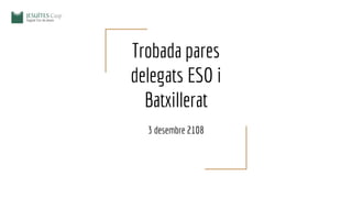 Trobada pares
delegats ESO i
Batxillerat
3 desembre 2108
 