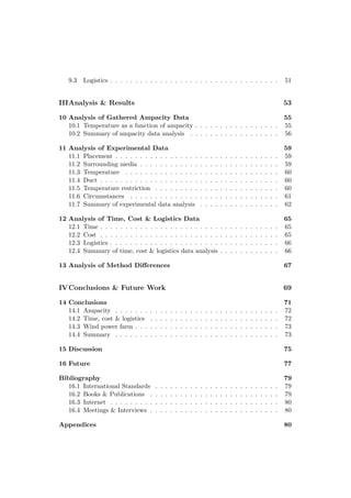 9.3 Logistics . . . . . . . . . . . . . . . . . . . . . . . . . . . . . . . . . . 51
IIIAnalysis & Results 53
10 Analysis of Gathered Ampacity Data 55
10.1 Temperature as a function of ampacity . . . . . . . . . . . . . . . . . 55
10.2 Summary of ampacity data analysis . . . . . . . . . . . . . . . . . . 56
11 Analysis of Experimental Data 59
11.1 Placement . . . . . . . . . . . . . . . . . . . . . . . . . . . . . . . . . 59
11.2 Surrounding media . . . . . . . . . . . . . . . . . . . . . . . . . . . . 59
11.3 Temperature . . . . . . . . . . . . . . . . . . . . . . . . . . . . . . . 60
11.4 Duct . . . . . . . . . . . . . . . . . . . . . . . . . . . . . . . . . . . . 60
11.5 Temperature restriction . . . . . . . . . . . . . . . . . . . . . . . . . 60
11.6 Circumstances . . . . . . . . . . . . . . . . . . . . . . . . . . . . . . 61
11.7 Summary of experimental data analysis . . . . . . . . . . . . . . . . 62
12 Analysis of Time, Cost & Logistics Data 65
12.1 Time . . . . . . . . . . . . . . . . . . . . . . . . . . . . . . . . . . . . 65
12.2 Cost . . . . . . . . . . . . . . . . . . . . . . . . . . . . . . . . . . . . 65
12.3 Logistics . . . . . . . . . . . . . . . . . . . . . . . . . . . . . . . . . . 66
12.4 Summary of time, cost & logistics data analysis . . . . . . . . . . . . 66
13 Analysis of Method Diﬀerences 67
IVConclusions & Future Work 69
14 Conclusions 71
14.1 Ampacity . . . . . . . . . . . . . . . . . . . . . . . . . . . . . . . . . 72
14.2 Time, cost & logistics . . . . . . . . . . . . . . . . . . . . . . . . . . 72
14.3 Wind power farm . . . . . . . . . . . . . . . . . . . . . . . . . . . . . 73
14.4 Summary . . . . . . . . . . . . . . . . . . . . . . . . . . . . . . . . . 73
15 Discussion 75
16 Future 77
Bibliography 79
16.1 International Standards . . . . . . . . . . . . . . . . . . . . . . . . . 79
16.2 Books & Publications . . . . . . . . . . . . . . . . . . . . . . . . . . 79
16.3 Internet . . . . . . . . . . . . . . . . . . . . . . . . . . . . . . . . . . 80
16.4 Meetings & Interviews . . . . . . . . . . . . . . . . . . . . . . . . . . 80
Appendices 80
 