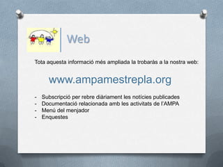 Web
Tota aquesta informació més ampliada la trobaràs a la nostra web:


      www.ampamestrepla.org
-   Subscripció per rebre diàriament les notícies publicades
-   Documentació relacionada amb les activitats de l’AMPA
-   Menú del menjador
-   Enquestes
 