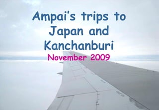 Ampai’s trips to Japan and Kanchanburi November 2009 