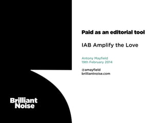 Paid as an editorial tool
IAB Amplify the Love
Antony Mayﬁeld
19th February 2014
@amayﬁeld
brilliantnoise.com

 