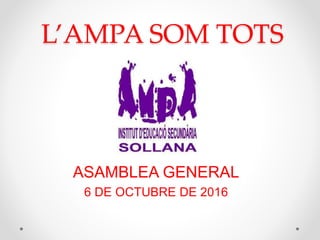 L’AMPA SOM TOTS
ASAMBLEA GENERAL
6 DE OCTUBRE DE 2016
 
