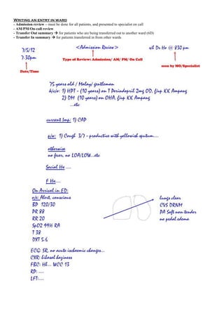 Writing an entry in ward
- Admission review – must be done for all patients, and presented to specialist on call
- AM/PM/On-call review
- Transfer Out summary  for patients who are being transferred out to another ward (6D)
- Transfer In summary  for patients transferred in from other wards
 
