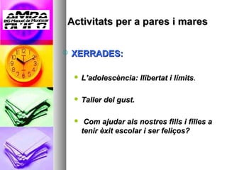 Activitats per a pares i mares

   XERRADES:

       L’adolescència: llibertat i límits.

       Taller del gust.

        Com ajudar als nostres fills i filles a
        tenir èxit escolar i ser feliços?
 