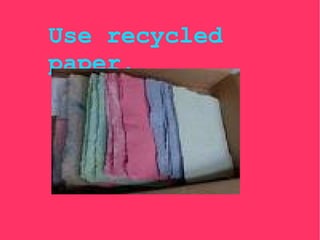 Use recycled paper. 