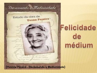 (Yvonne Pereira - Devassando a Mediunidade)
 
