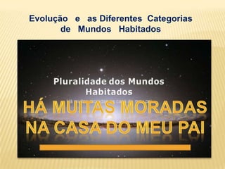 Evolução e as Diferentes Categorias
       de Mundos Habitados
 
