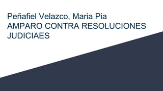 Peñafiel Velazco, Maria Pia
AMPARO CONTRA RESOLUCIONES
JUDICIAES
 