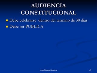 AUDIENCIA
          CONSTITUCIONAL
   Debe celebrarse dentro del termino de 30 dias
   Debe ser PUBLICA




                     Jose Olivares Gandara          45
 