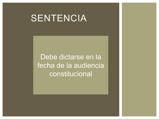 SENTENCIA
Debe dictarse en la
fecha de la audiencia
constitucional
 