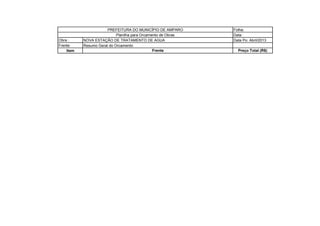 Folha:
Data :
Obra : Data Po: Abril/2013
Frente:
Item Preço Total (R$)
PREFEITURA DO MUNICÍPIO DE AMPARO
Planilha para Orcamento de Obras
NOVA ESTAÇÃO DE TRATAMENTO DE AGUA
Resumo Geral do Orcamento
Frente
 