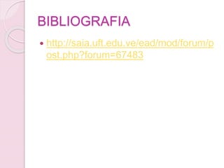 BIBLIOGRAFIA
 http://saia.uft.edu.ve/ead/mod/forum/p
ost.php?forum=67483
 