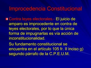 Improcedencia Constitucional
Contra leyes electorales.- El juicio de
amparo es improcedente en contra de
leyes electorales...