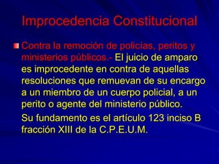Improcedencia Constitucional
Contra la remoción de policías, peritos y
ministerios públicos.- El juicio de amparo
es impro...