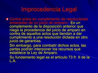 Improcedencia Legal
Contra actos en cumplimiento de resoluciones
emanadas de un juicio de amparo.- Es un
complemento de la...