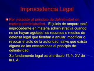 Improcedencia Legal
Por violación al principio de definitividad en
materia administrativa.- El juicio de amparo será
impro...