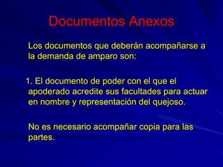 Documentos Anexos
Los documentos que deberán acompañarse a
la demanda de amparo son:
1. El documento de poder con el que e...