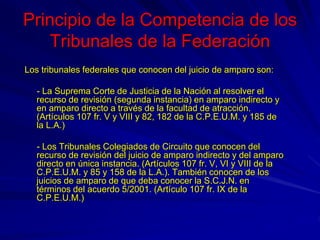 Principio de la Competencia de los
Tribunales de la Federación
Los tribunales federales que conocen del juicio de amparo s...