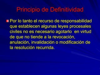 Principio de Definitividad
Por lo tanto el recurso de responsabilidad
que establecen algunas leyes procesales
civiles no e...