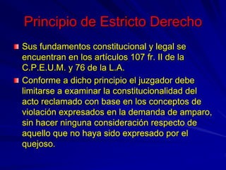Principio de Estricto Derecho
Sus fundamentos constitucional y legal se
encuentran en los artículos 107 fr. II de la
C.P.E...