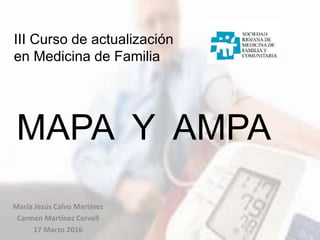 MAPA Y AMPA
María Jesús Calvo Martínez
Carmen Martínez Cervell
17 Marzo 2016
III Curso de actualización
en Medicina de Familia
 