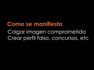 Como se manifiesta
Colgar imagen comprometida
Crear perfil falso, concursos, etc
 