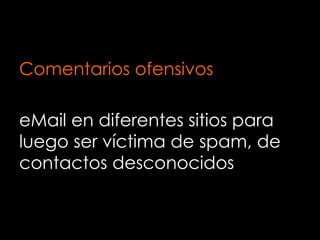 Comentarios ofensivos
eMail en diferentes sitios para
luego ser víctima de spam, de
contactos desconocidos
 
