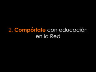 2. Compórtate con educación
en la Red
 