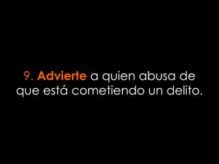 9. Advierte a quien abusa de
que está cometiendo un delito.
 